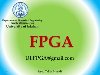 FPGA
Department of Biomedical Engineering
Faculty of Engineering
University of Isfahan
Seyed Yahya Moradi
UI.FPGA@gmail.com
 