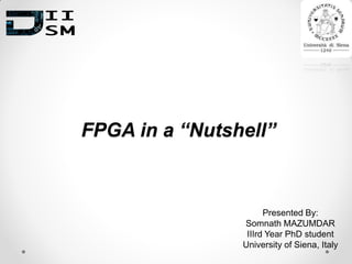 FPGA in a “Nutshell”
Presented By:
Somnath MAZUMDAR
IIIrd Year PhD student
University of Siena, Italy
 