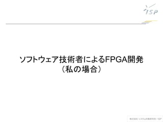 ソフトウェア技術者によるFPGA開発
（私の場合）
 