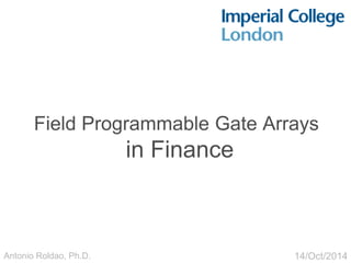 Field Programmable Gate Arrays
in Finance
14/Oct/2014Antonio Roldao, Ph.D.
 