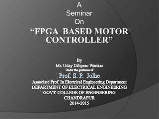 A
Seminar
On
“FPGA BASED MOTOR
CONTROLLER”
 