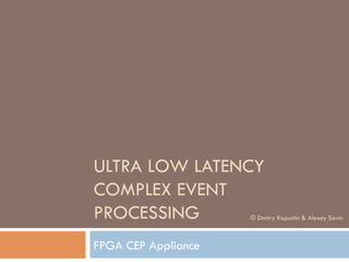 ULTRA LOW LATENCY
COMPLEX EVENT
PROCESSING
FPGA CEP Appliance
© Dmitry Kapustin & Alexey Savin
http://www.cepappliance.com
 