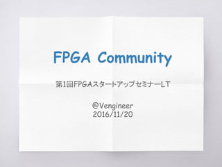 FPGA Community
第1回FPGAスタートアップセミナーLT
@Vengineer
2016/11/20
 