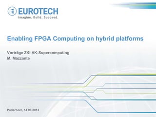 Enabling FPGA Computing on hybrid platforms
Vorträge ZKI AK-Supercomputing
M. Mazzante
Paderborn, 14 03 2013
 