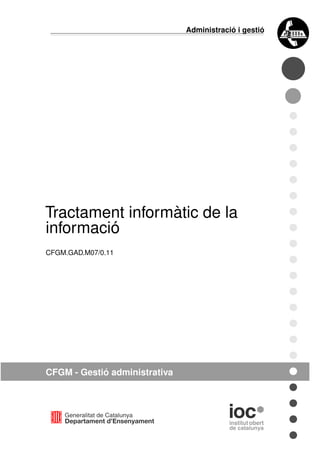 Generalitat de Catalunya
Departament d’Ensenyament
Administració i gestió
Tractament informàtic de la
informació
CFGM.GAD.M07/0.11
CFGM - Gestió administrativa
 