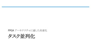 タスク並列化
FPGA アーキテクチャに適した高速化
 