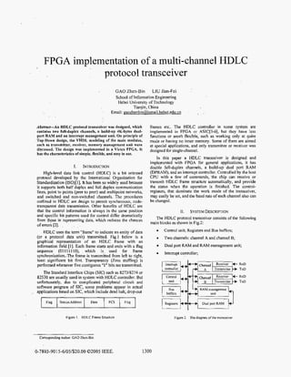 FPGA implementation of a multi-channel HDLC
                  protocol transceiver
                                                         GAO Zhen-Bin        LIU Jian-Fei
                                                         School of Information Engineering
                                                       Hebei University of Technology
                                                                Tianjin, China
                                                    Email: paozhenbin@ismail.hebut.edu.cn
        I     .




Abstract-An HDLC protocol transceiver was designed, which                    frames etc.. The HDLC controller in some system are
contains two full-duplex channels, a build-up 4K-bytes dual-                 implemented in FPGA or ASIC[3-61, but they have less
port RAM and an interrupt management unit. On principle of                   functions or aren't flexible, such as working only at quire
Top-Down design, the VHDL modeling of the main modules,                      mode or having no inner memory. Some of them are aimed
such as transmitter, receiver, memory management unit were                   at special applications, and only transmitter or receiver was
discussed. The design was implemented in a Virtex FPGA. It                   designed for single-channel.
has the characteristics of simple, flexible, and easy in use.
                                                                                 In this paper a HDLC transceiver is designed and
                                                                             implemented with FPGA for general applications, it has
                             I.    INTRODUCTION                              double full-duplex channels, a build-up dual port RAM
    High-level data link control (HDLC) is a bit oriented                    (DPRAM), and an interrupt controller. Controlled by the host
protocol developed by the Intemational Organization for                      CPU with a few of commands, the chip can receive or
Standardization (ISO)[l]. It has been so widely used because                 transmit HDLC frame structure automatically, and provide
it supports both half duplex and full duplex communication                   the status when the operation is finished, The control-
lines, point to points (peer to peer) and multipoint networks,               registers, that dominate the work mode of the transceiver,
and switched and non-switched channels. The procedures                       may easily be set, and the baud rate of each channel also can
outlined in HDLC are design to permit synchronous, code-                     be changed.
transparent data transmission, Other benefits of HDLC are
that the control information is always in the same position                                       11.   SYSTEM DESCRIPTION
and specific bit patterns used for control differ dramatically
                                                                                The HDLC protocol transceiver consists of the following
from those in representing data, which reduces the chances
                                                                             main blocks as shown in Fig2
of error; [2].
    HDLC uses the term "frame" to indicate an entity o f data                        Control unit, Registers and Bus buffers;
(or a protocol data unit) transmitted. Fig.] below is a                              Two channels: channel A and channel B;
graphical representation of an HDLC frame with an
information field [l]. Each frame starts and ends with a flag                        Dual port RAM and RAM management unit;
sequence (01111 llO), which is used for frame
                                                                                     Interrupt controller;
synchronization.,The frame is transmitted from left to right,
least significant bit first. Transparency (Zero stuffing) is
performed whenever five contiguous "I " bits are transmitted.                        Interrupt
                                                                                     controller
    The Standard Interface Chips (SIC) such as 8273/8274 or
 82530 are usually used in system with HDLC controller. But                           Control
unfortunately, due to complicated peripheral circuit and                               unit
software program of SIC, some problems appear in actual
applications based on SIC, which include dead halt, drop-out

   1   Flag       [ Station Address I   Data   1   FCS     [   Flag   1              Registers
                                                                                                             I
                                                                                                                 Dual port RAM
                                                                                                                                 I



                        Figure I . HDLC Frame Snucture                                        Figure 2. The diagram ofthe iransceiver




  Corresponding author: CA0 Zhen-Bin


0-7803-901 5-6/05/$20.00 02005 IEEE.                                      1300
 