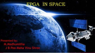 Presented by:
M.Madhumitha
J B Poo Maha Vinu Shree
FPGA IN SPACE
 