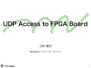UDP Access to FPGA Board


           三好 健文
       株式会社イーツリーズ・ジャパン




                           1
 