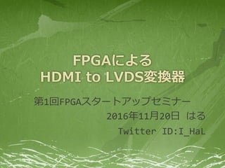 第1回FPGAスタートアップセミナー
2016年11月20日 はる
Twitter ID:I_HaL
 