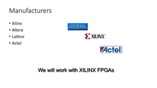 Manufacturers
• Xilinx
• Altera
• Lattice
• Actel
We will work with XILINX FPGAs
 