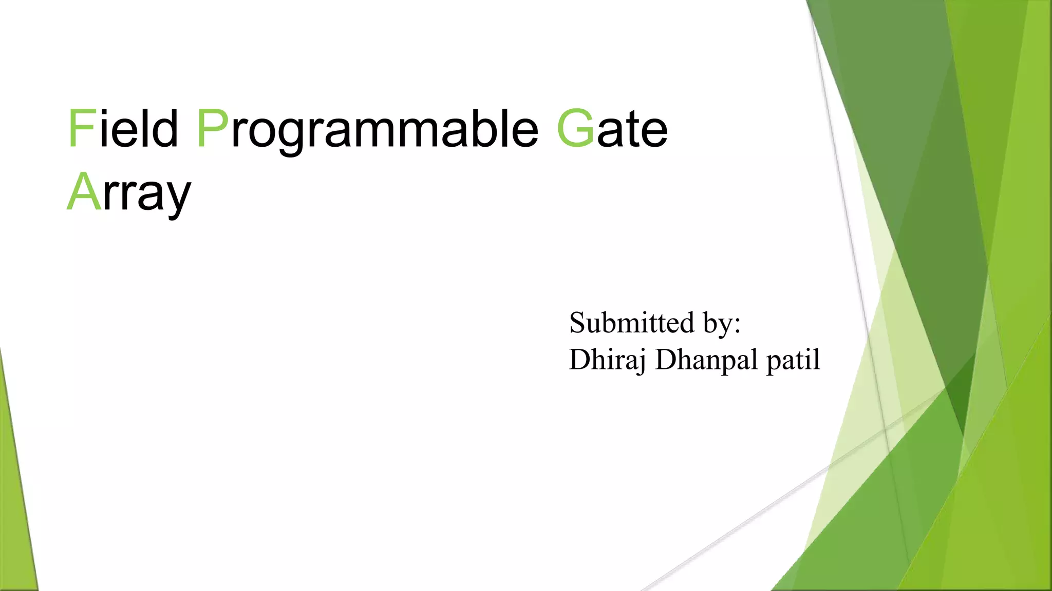 Field Programmable Gate Array Submitted by: Dhiraj Dhanpal patil 