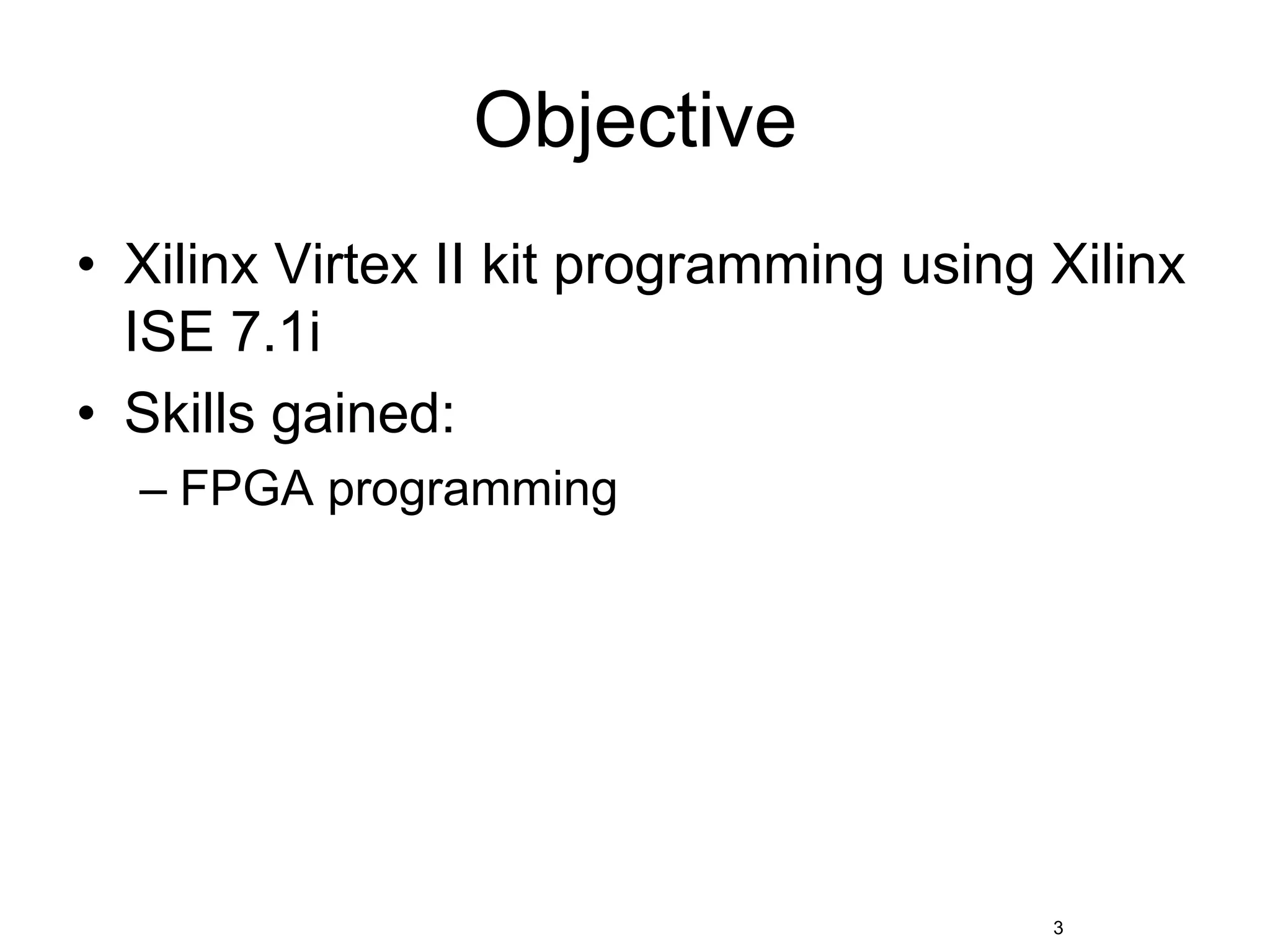 ObjectiveXilinx Virtex II kit programming using Xilinx ISE 7.1iSkills gained:FPGA programming3