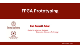 FPGA Prototyping
http://uohyd.ac.in/
Prof. Samrat L. Sabat
Centre for Advanced Studies in
Electronics Science & Technology
 