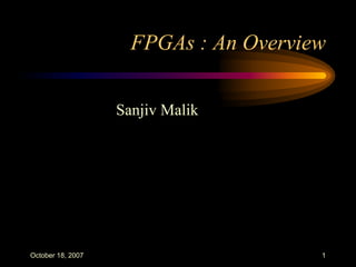 FPGAs : An Overview


                   Sanjiv Malik




October 18, 2007                       1