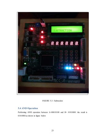 23
FIGURE 5.3 : Subtraction
5.4 AND Operation
Performing AND operation between A=00010100 and B= 01010001 the result is
01010001as shown in figure below
 