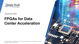 FPGAs for Data
Center Acceleration
*This presentation is the intellectual property of Logic Fruit Technologies . Any plagiarism or misuse is
punishable according to Indian Laws.
December 2022
 