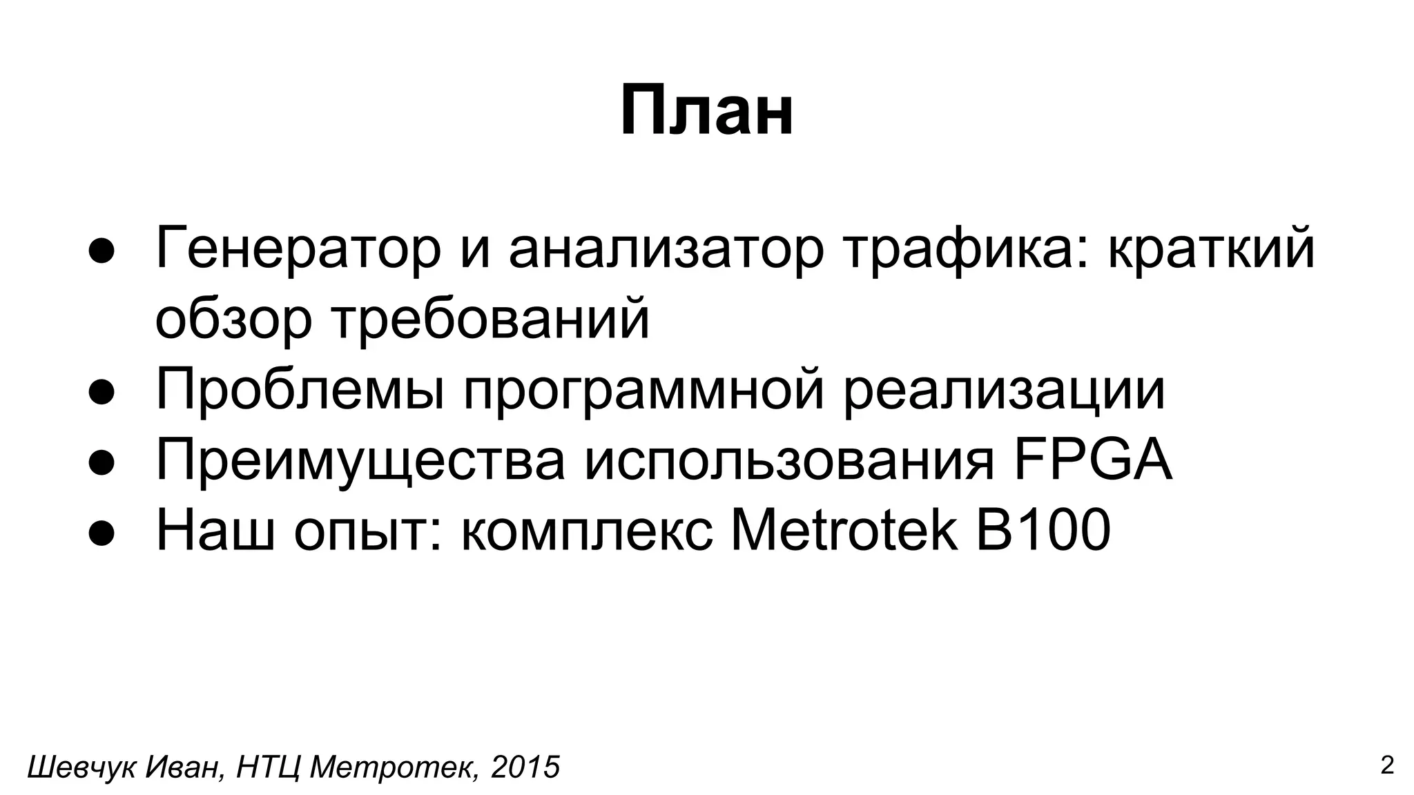 Шевчук Иван, НТЦ Метротек, 2015
План
● Генератор и анализатор трафика: краткий
обзор требований
● Проблемы программной реализации
● Преимущества использования FPGA
● Наш опыт: комплекс Metrotek B100
2
 