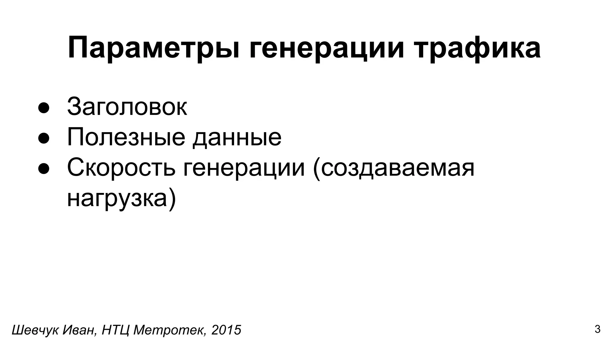Шевчук Иван, НТЦ Метротек, 2015
Параметры генерации трафика
● Заголовок
● Полезные данные
● Скорость генерации (создаваемая
нагрузка)
3
 