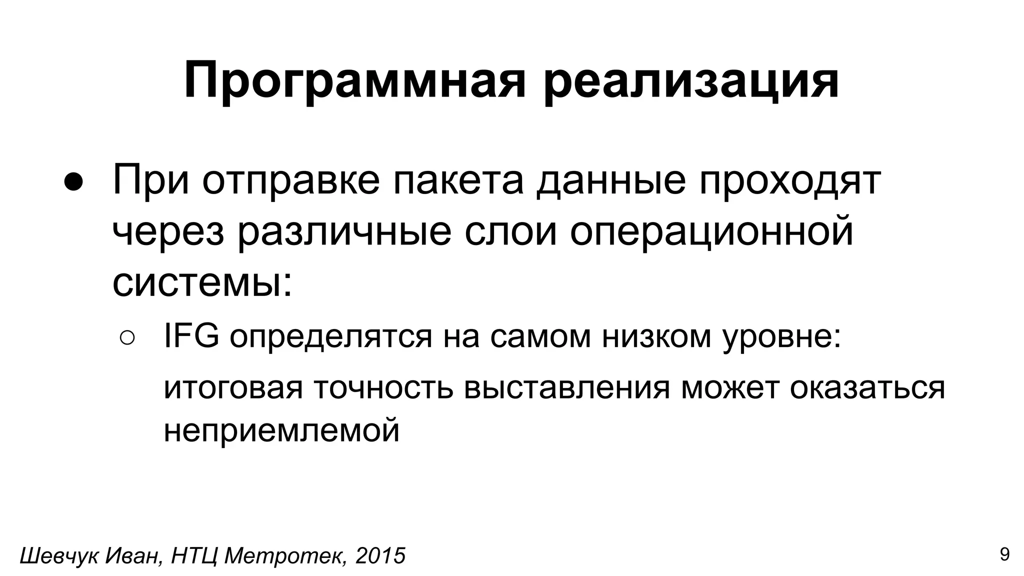 Шевчук Иван, НТЦ Метротек, 2015
Программная реализация
● При отправке пакета данные проходят
через различные слои операционной
системы:
○ IFG определятся на самом низком уровне:
итоговая точность выставления может оказаться
неприемлемой
9
 