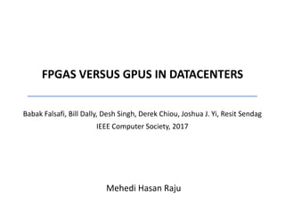 FPGAS VERSUS GPUS IN DATACENTERS
Babak Falsafi, Bill Dally, Desh Singh, Derek Chiou, Joshua J. Yi, Resit Sendag
IEEE Computer Society, 2017
Mehedi Hasan Raju
 