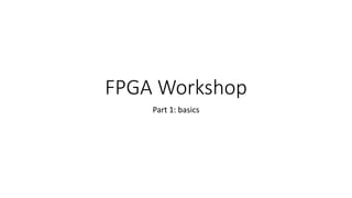 FPGA Workshop
Part 1: basics
 