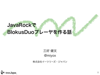 JavaRockで
BlokusDuoプレーヤを作る話
三好 健文
@miyox
株式会社イーツリーズ・ジャパン
1
 