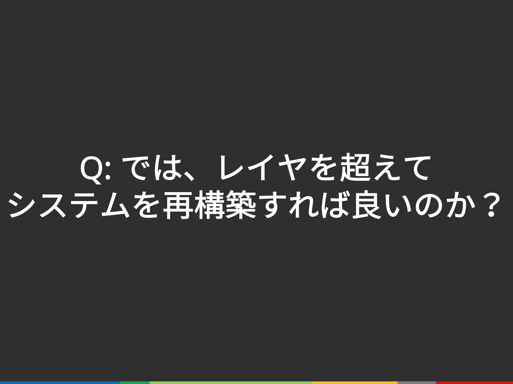 Q: では、レイヤを超えて
システムを再構築すれば良いのか？
 