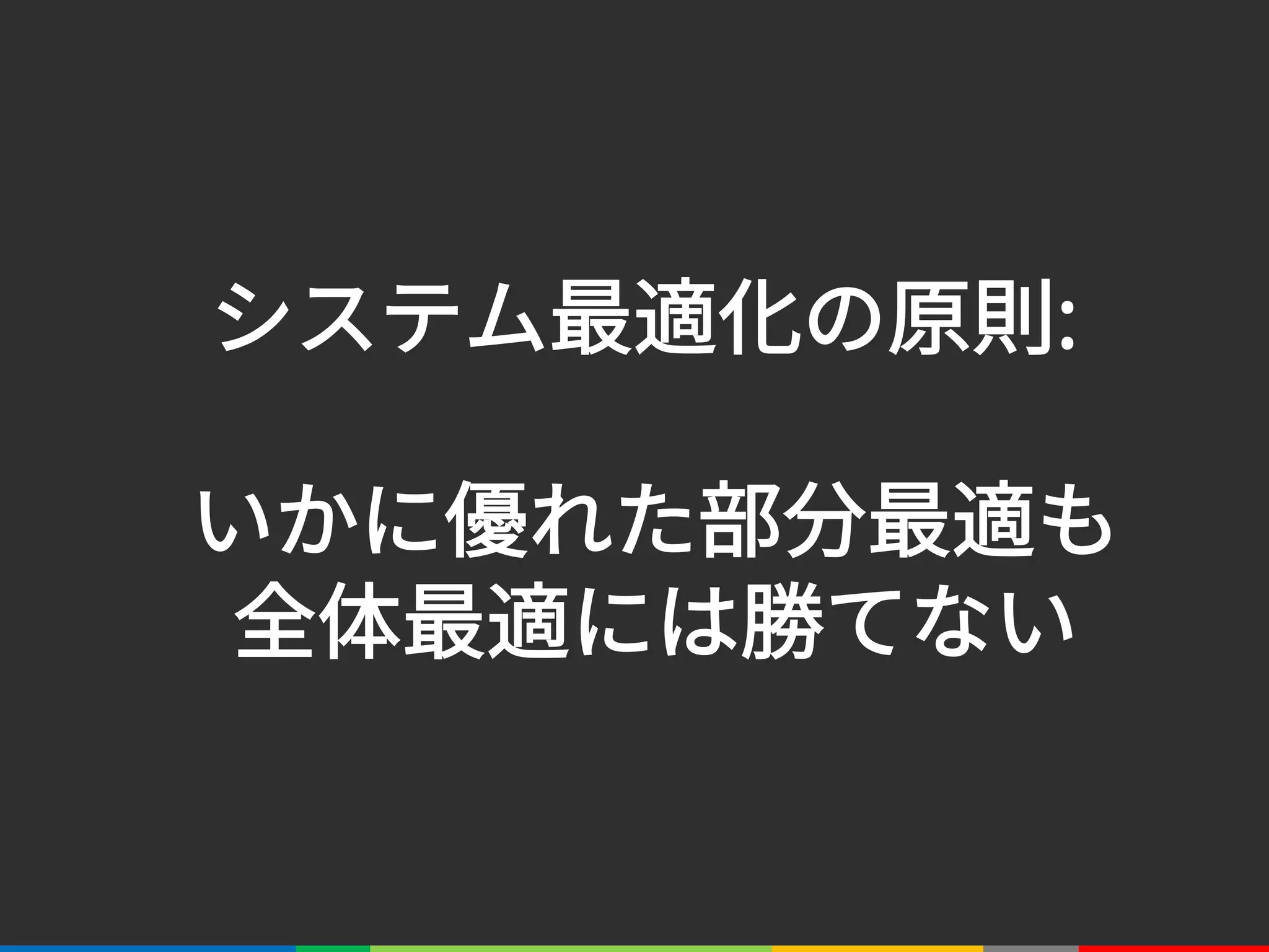 システム最適化の原則:
いかに優れた部分最適も
全体最適には勝てない
 