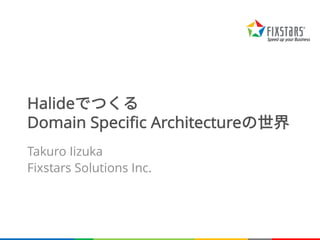 Halideでつくる
Domain Specific Architectureの世界
Takuro Iizuka
Fixstars Solutions Inc.
 