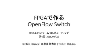 FPGAで作る
OpenFlow Switch
FPGAエクストリーム・コンピューティング
第6回 (2015/02/01)
Kentaro Ebisawa | 海老澤 健太郎 | Twitter: @ebiken
 