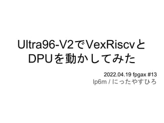 Ultra96-V2でVexRiscvと
DPUを動かしてみた
2022.04.19 fpgax #13
lp6m / にったやすひろ
 