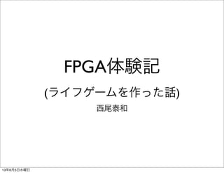 FPGA体験記
(ライフゲームを作った話)
西尾泰和
13年6月5日水曜日
 