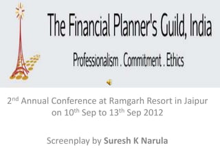 2nd Annual Conference at Ramgarh Resort in Jaipur
           on 10th Sep to 13th Sep 2012

         Screenplay by Suresh K Narula
 