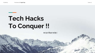Confidential Presentation By Yogesh Huja Version 1.0
Tech Hacks
To Conquer !!
कर हर मैदान फ़तेह !
 