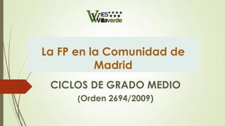 La FP en la Comunidad de
Madrid
CICLOS DE GRADO MEDIO
(Orden 2694/2009)
 