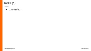 Tasks (1)
● …omissis…
12th May 2022
FP Hackathon 2022
 