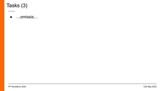 Tasks (3)
● …omissis…
12th May 2022
FP Hackathon 2022
 