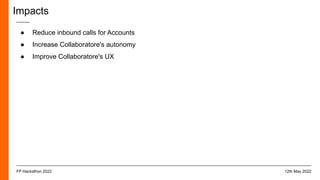 Impacts
● Reduce inbound calls for Accounts
● Increase Collaboratore's autonomy
● Improve Collaboratore's UX
12th May 2022
FP Hackathon 2022
 