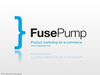 ©2014 FusePump Ltd. All rights reserved.
Product marketing for e-commerce
www.fusepump.com
 
