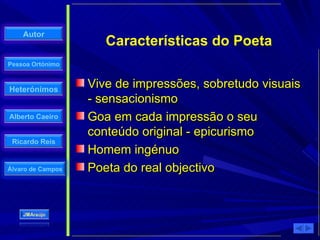 Vive de impressões, sobretudo visuais - sensacionismo Goa em cada impressão o seu conteúdo original - epicurismo Homem ingénuo Poeta do real objectivo Características do Poeta 