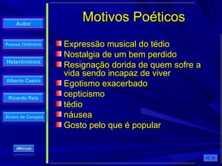 Motivos Poéticos Expressão musical do tédio Nostalgia de um bem perdido Resignação dorida de quem sofre a vida sendo incapaz de viver Egotismo exacerbado cepticismo tédio náusea Gosto pelo que é popular 