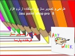 طراحی و تصویر سازی با استفاده از نرم افزار  Jasc paint  shop pro  8 طراح و تصویر ساز  فرخنده پارسا  