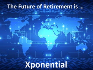 The Future of Retirement is …
Xponential
 
