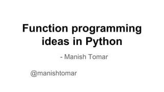Function programming
ideas in Python
- Manish Tomar
@manishtomar
 