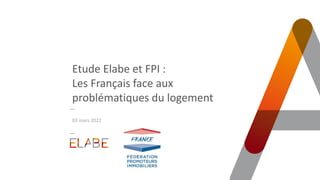 Etude Elabe et FPI :
Les Français face aux
problématiques du logement
03 mars 2022
 