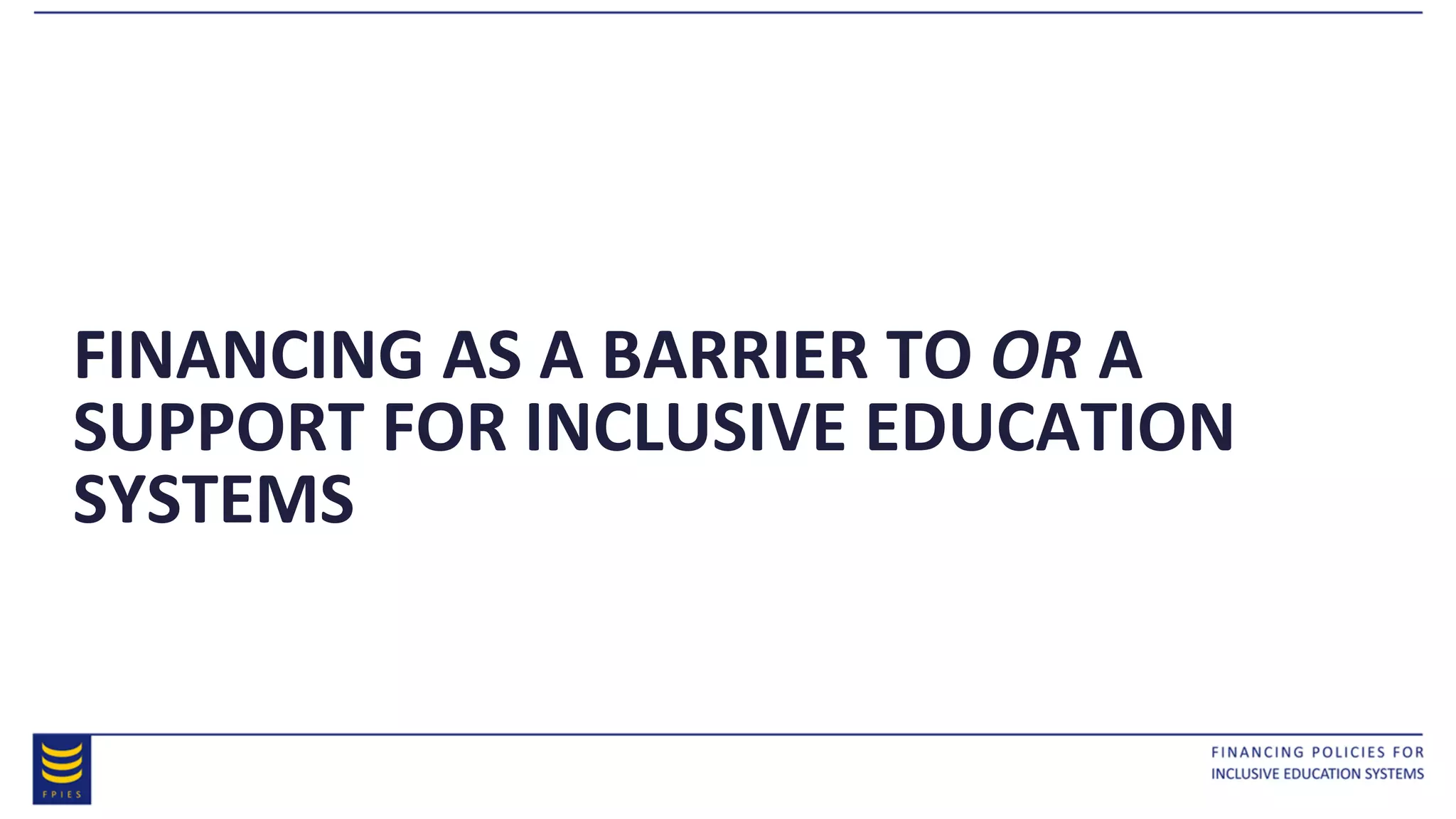 FINANCING AS A BARRIER TO OR A
SUPPORT FOR INCLUSIVE EDUCATION
SYSTEMS
 