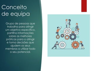 Conceito
de equipa
Grupo de pessoas que
trabalha para atingir
um objetivo específico,
partilha informações
sobre as melhores
práticas para o atingir
e toma decisões que
ajudem os seus
membros a utilizar todo
o seu potencial.
 