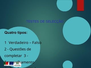 TESTES DE SELECÇÃO
Quatro tipos:
1 Verdadeiro – Falso
2 - Questões de
completar 3 -
Emparelhamento
 