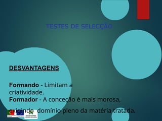 TESTES DE SELECÇÃO
DESVANTAGENS
Formando - Limitam a
criatividade.
Formador - A conceção é mais morosa,
exigindo domínio pleno da matéria tratada.
 